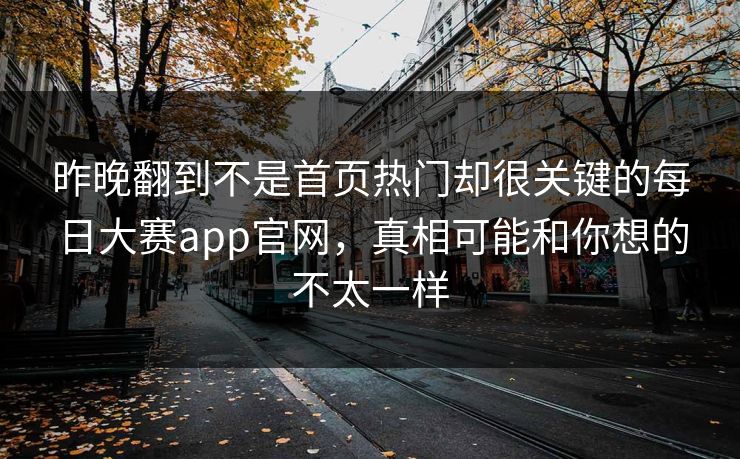 昨晚翻到不是首页热门却很关键的每日大赛app官网，真相可能和你想的不太一样