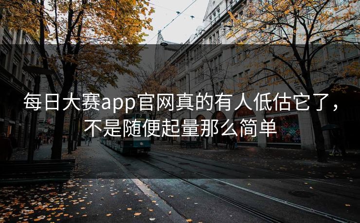 每日大赛app官网真的有人低估它了，不是随便起量那么简单