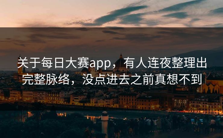 关于每日大赛app,有人连夜整理出完整脉络,没点进去之前真想不到 关于每日大赛app,有人连夜整理出完整脉络,没点进去之前真想不到